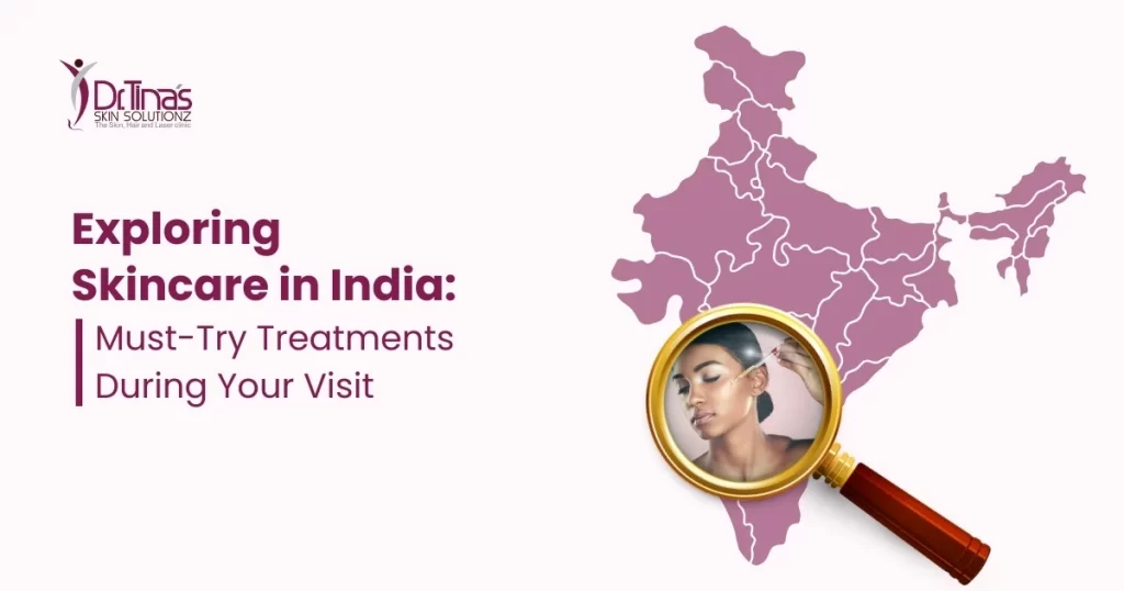 Exploring Skincare in India: Must-Try Treatments During Your Visit